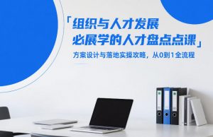 组织与人才发展必学的人才盘点课，方案设计与落地实操攻略，从0到1全流程-网创资源总站