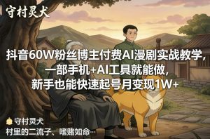 抖音60W粉丝博主付费AI漫剧实战教学，一部手机+AI工具就能做，新手也能快速起号月变现1W+-网创资源总站