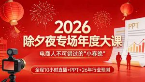 2026除夕夜专场年度大课,全程10小时直播+PPT+26年行业预测,是电商人不可错过的“小春晚”-网创资源总站