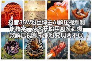抖音35W粉丝博主AI解压视频制作教学，从零开始用AI打造爆款解压视频，涨粉变现两不误-网创资源总站