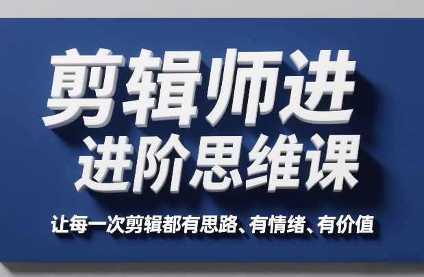 剪辑师进阶思维课，让每一次剪辑都有思路、有情绪、有价值-网创资源总站