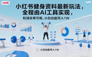 小红书健身资料最新玩法，全程由AI工具实现，利润非常可观，小白也能月入1W＋【揭秘】-网创资源总站