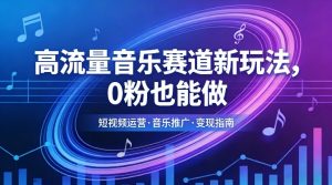 高流量音乐赛道新玩法，0粉也能做，冷启动破万播，轻松涨粉变现-网创资源总站