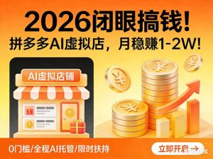 2026 闭眼搞钱！拼多多 AI 虚拟店，月稳赚 1-2W！-网创资源总站