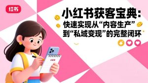 小红书获客宝典：快速实现从“内容生产”到“私域变现”的完整闭环-网创资源总站