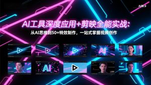 AI工具深度应用+剪映全能实战:从AI思维到50+特效制作,一站式掌握视频创作-网创资源总站