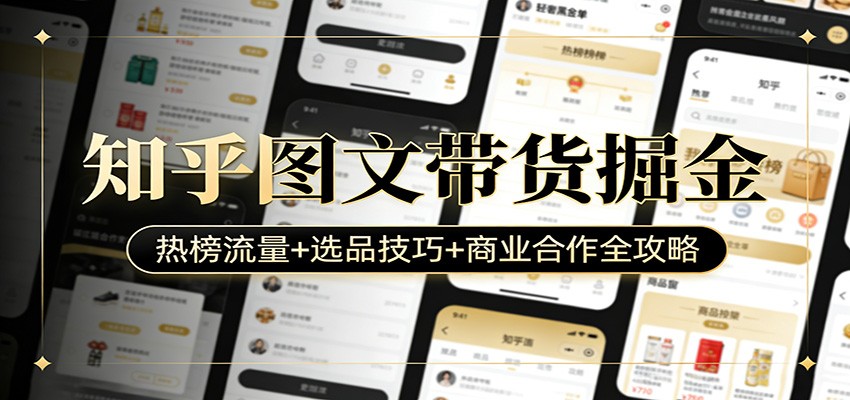 知乎图文带货掘金：热榜流量+选品技巧+商业合作全攻略-网创资源总站