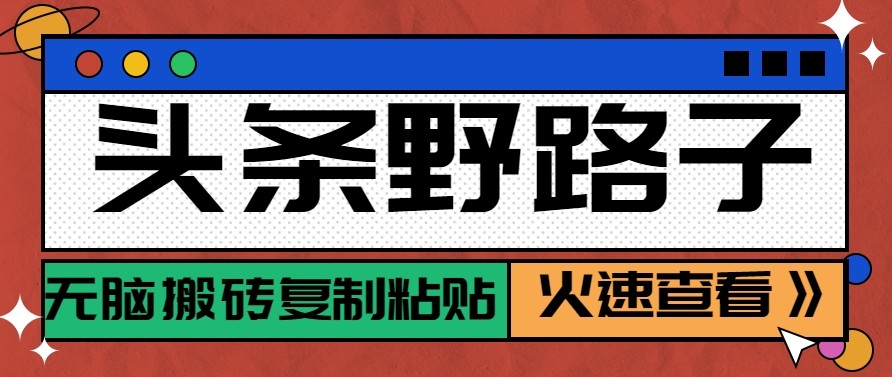 头条单账号日收益300+野路子玩法赛道，无脑搬砖复制粘贴，保姆级教程-网创资源总站