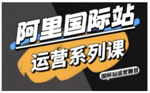 阿里国际站运营系列课,涵盖精准引流、直通车与全站推实战SOP,搭配AI效率工具包与高阶增长玩法(更新)-网创资源总站