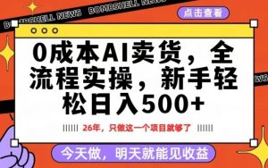 0成本AI卖货,每天十几分钟,新手轻松日入500+,隔天就能见收益【揭秘】-网创资源总站