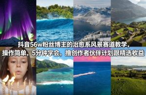 抖音56w粉丝博主的治愈系风景赛道教学,操作简单,5分钟学会,撸创作者伙伴计划跟精选收益-网创资源总站