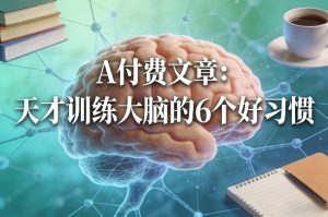 付费文章:天才训练大脑的6个好习惯-网创资源总站