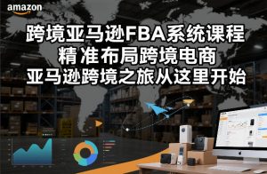 跨境亚马逊FBA系统课程，精准布局跨境电商，亚马逊跨境之旅从这里开始(更新)-网创资源总站
