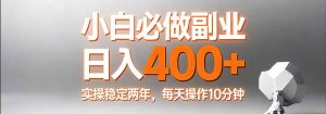 小白必做副业日入400+，真实实操稳定两年，每天操作10分钟-网创资源总站