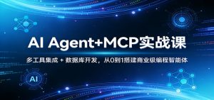 AI Agent+MCP实战课:多工具集成 + 数据库开发,从0到1搭建商业级编程智能体-网创资源总站