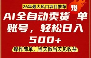 0成本AI卖货，当天做当天变现，单账号轻松日入5张+，26年最大风口项目【揭秘】-网创资源总站