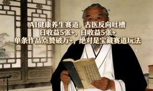 AI健康养生赛道，古医反向吐槽，日收益5张+，单条作品点赞破万+，绝对是宝藏赛道玩法-网创资源总站