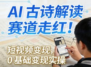 AI古诗解读赛道走红！短视频变现，0基础变现实操-网创资源总站