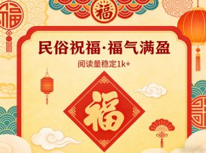 公众号流量主之民俗祝福赛道，选题不愁，结构固定，阅读稳定1w+-网创资源总站
