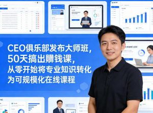 CEO俱乐部发布大师班，50天搞出賺钱课，从零开始将专业知识转化为可规模化在线课程-网创资源总站