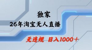 26年最新淘宝无人直播，24小时自动直播，不违规不封号，直播25小时卖17W，可批量矩阵【揭秘】-网创资源总站