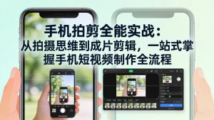 手机拍剪全能实战：从拍摄思维到成片剪辑，一站式掌握手机短视频制作全流程-网创资源总站