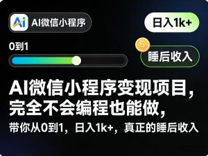 AI微信小程序变现项目,完全不会编程也能做,带你从0到1,日入1k+,真正的睡后收入-网创资源总站
