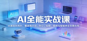 AI全能实战课：从基础到高阶，覆盖提示词、办公、绘图、视频与智能体全场景应用-网创资源总站