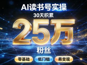 AI读书号涨粉实操，30天积累2W粉丝，零基础低门槛易变现-网创资源总站