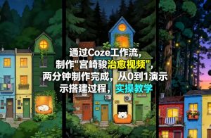通过Coze工作流制作《宫崎骏治愈视频》，两分钟制作完成，从0到1演示搭建过程，实操教学-网创资源总站