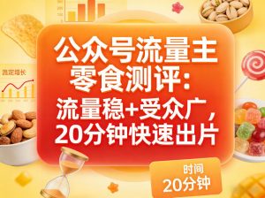 公众号流量主之零食测评赛道，流量稳+受众广，20分钟一条作品-网创资源总站