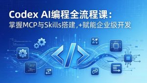 Codex AI编程全流程课：模块化教学+双项目实战，掌握MCP与Skills搭建，赋能企业级开发-网创资源总站