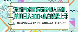 2026最新汽水音乐人项目玩法，上传音乐到抖音号里，用云手机运行，无需养号，无任何风控【揭秘】-网创资源总站