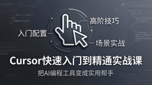 Cursor快速入门到精通实战课:入门配置+高阶技巧+场景实战,把AI编程工具变成实用帮手-网创资源总站