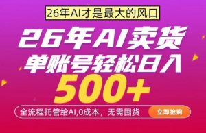 AI全自动卖货，0成本出单，单账号轻松日入500+，24小时出收益，无需囤货【揭秘】-网创资源总站