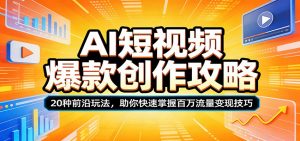 AI短视频爆款创作攻略：20种前沿玩法，助你快速掌握百万流量变现技巧-网创资源总站