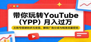 带你玩转YouTube(YPP)月入过万：从账号搭建到多元变现，解锁广告分成与精准流量密码-网创资源总站