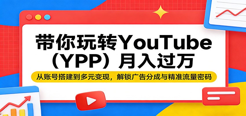 带你玩转YouTube(YPP)月入过万：从账号搭建到多元变现，解锁广告分成与精准流量密码-网创资源总站
