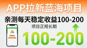 APP拉新蓝海项目，亲测每天稳定收益100-200，项目正规长期-网创资源总站