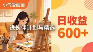 AI绘画视频变现课-更新教学：小气爱画画，作品制作简单日收益600+，进伙伴计划与精选-网创资源总站