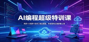 AI编程超级特训课:网页+小程序+安卓三端全覆盖,快速落地云端部署上线-网创资源总站