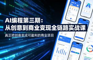 AI编程第三期，从创意到商业变现的全链路实战课，真正把创意变成可盈利的商业项目(更新4月17日)-网创资源总站