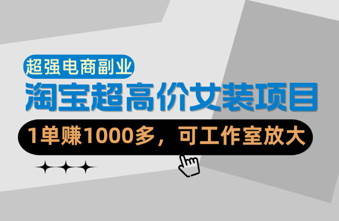 【超强副业】淘宝超高价女装项目：1单賺1k+，可工作室放大(共52节)-网创资源总站