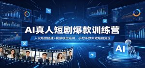 AI真人短剧爆款训练营:人设场景搭建+视频模型运用,手把手教你做短剧变现-网创资源总站