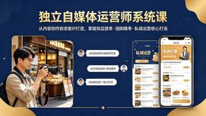独立自媒体运营师系统课|从内容创作到老板IP打造,掌握探店接单·团购爆单·私域运营核心打法-网创资源总站