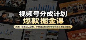 视频号分成计划爆款掘金课：多热门赛道玩法拆解，零基础无脑混剪轻松实现长期被动收益-网创资源总站