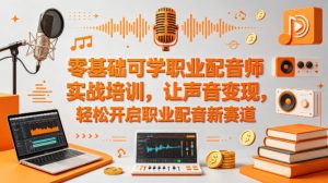 零基础可学职业配音师实战培训，让声音变现，轻松开启职业配音新赛道-网创资源总站