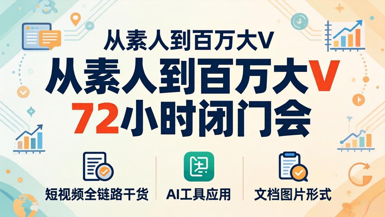 从素人到百万大V 72小时闭门会：短视频全链路干货+AI工具应用，文档图片形式轻松学变现-网创资源总站