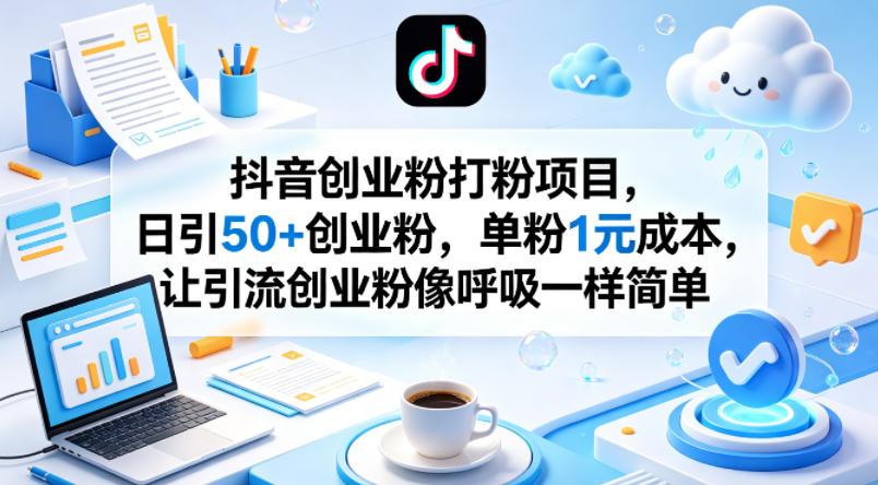 抖音创业粉打粉项目，日引50+创业粉，单粉1元成本，让引流创业粉像呼吸一样简单-网创资源总站
