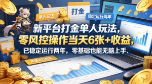 新平台打金单人玩法，零风控操作当天6张+收益，已稳定运行两年，零基础也能无脑上手【揭秘】-网创资源总站